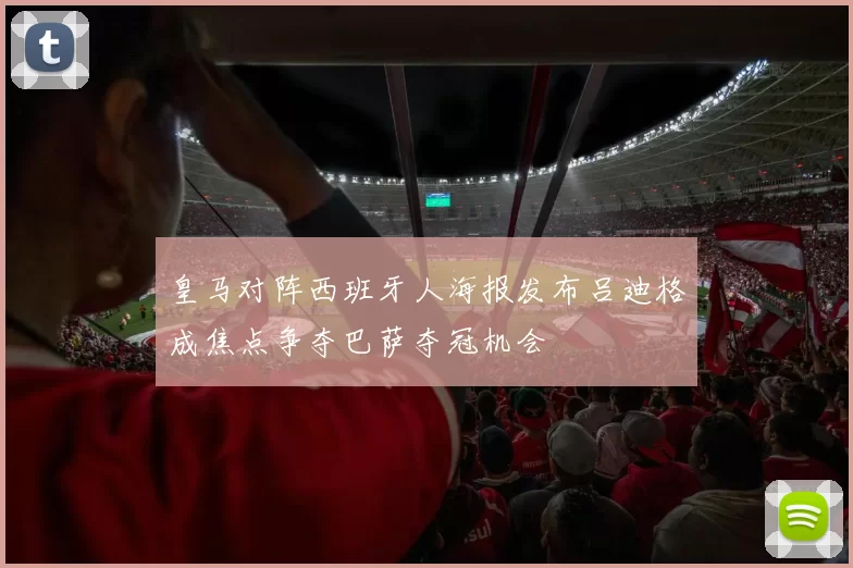 皇马对阵西班牙人海报发布吕迪格成焦点争夺巴萨夺冠机会