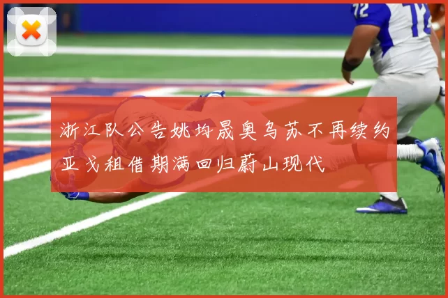浙江队公告姚均晟奥乌苏不再续约亚戈租借期满回归蔚山现代