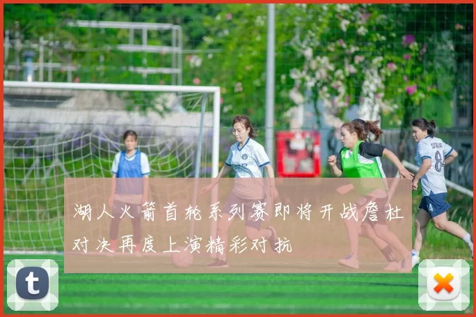 湖人火箭首轮系列赛即将开战詹杜对决再度上演精彩对抗
