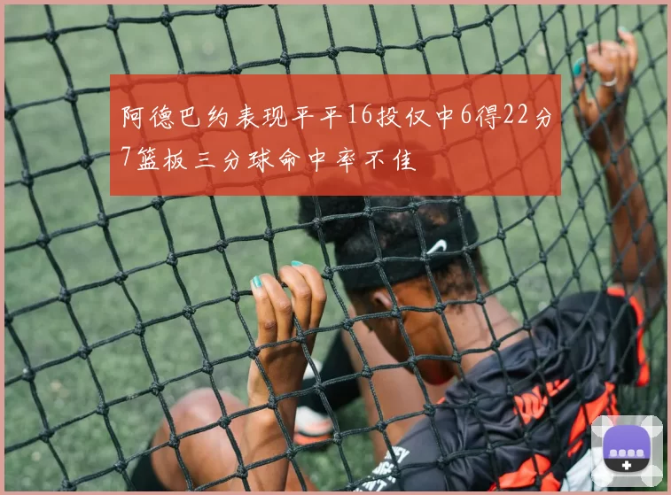 阿德巴约表现平平16投仅中6得22分7篮板三分球命中率不佳