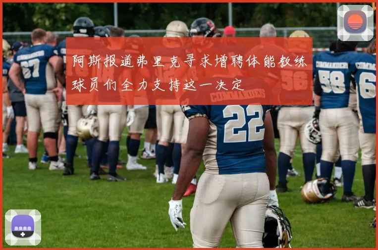 阿斯报道弗里克寻求增聘体能教练球员们全力支持这一决定