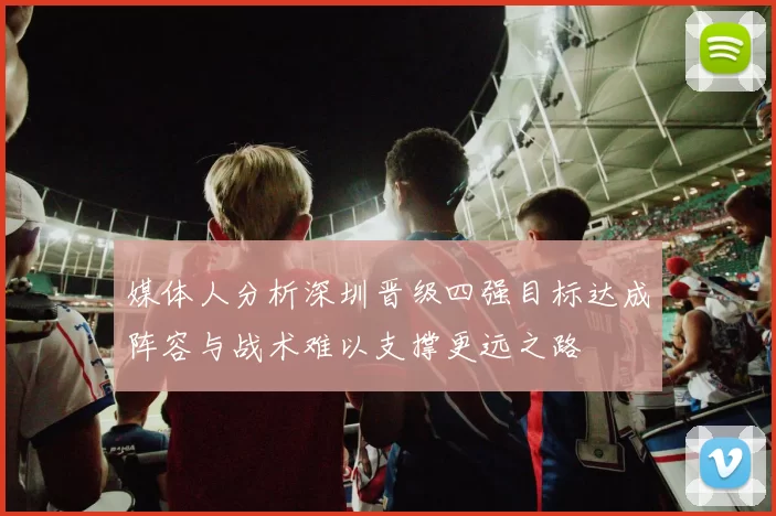 媒体人分析深圳晋级四强目标达成阵容与战术难以支撑更远之路