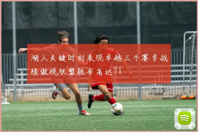 湖人关键时刻表现卓越三个赛季战绩傲视联盟胜率高达71
