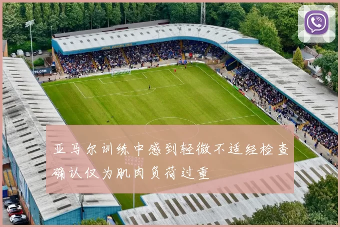 亚马尔训练中感到轻微不适经检查确认仅为肌肉负荷过重