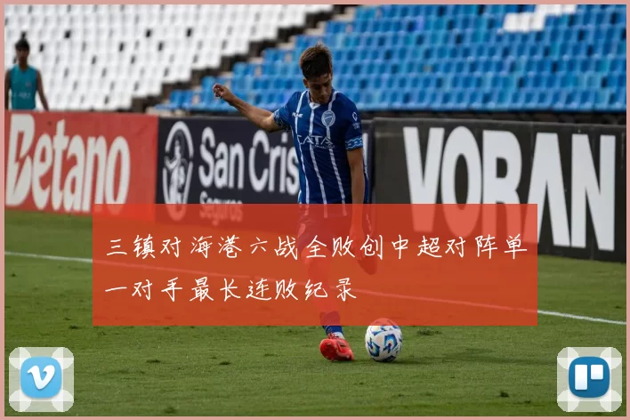 三镇对海港六战全败创中超对阵单一对手最长连败纪录