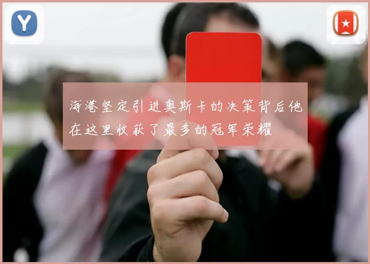 海港坚定引进奥斯卡的决策背后他在这里收获了最多的冠军荣耀